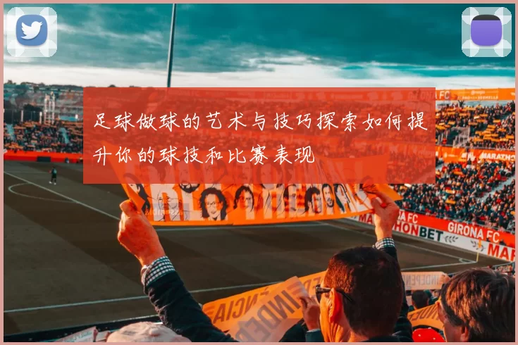 足球做球的艺术与技巧探索如何提升你的球技和比赛表现