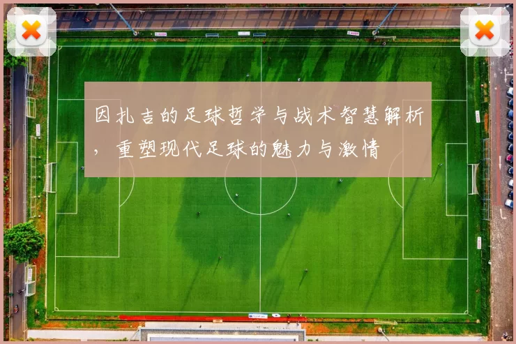 因扎吉的足球哲学与战术智慧解析，重塑现代足球的魅力与激情