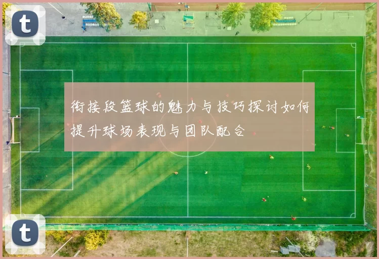 衔接段篮球的魅力与技巧探讨如何提升球场表现与团队配合