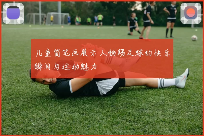 儿童简笔画展示人物踢足球的快乐瞬间与运动魅力