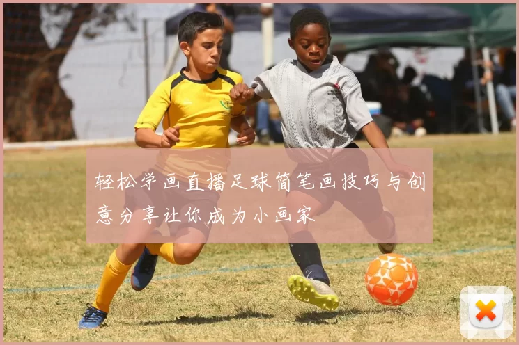 轻松学画直播足球简笔画技巧与创意分享让你成为小画家