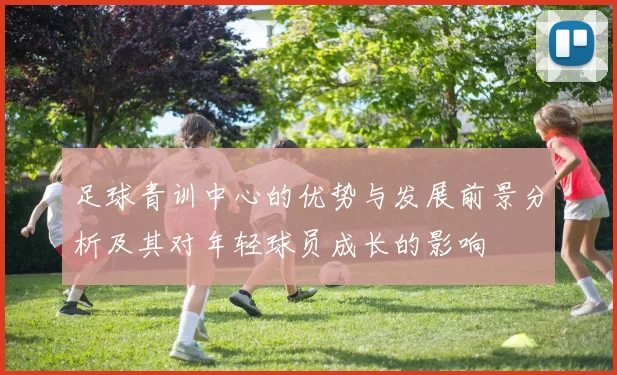 足球青训中心的优势与发展前景分析及其对年轻球员成长的影响